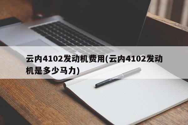 云内4102发动机费用(云内4102发动机是多少马力)