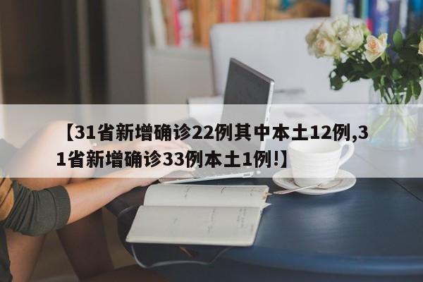 【31省新增确诊22例其中本土12例,31省新增确诊33例本土1例!】