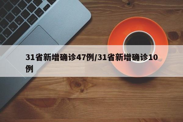 31省新增确诊47例/31省新增确诊10例
