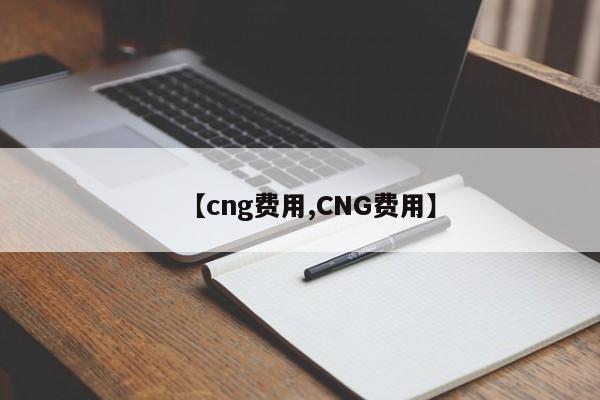 【cng费用,CNG费用】