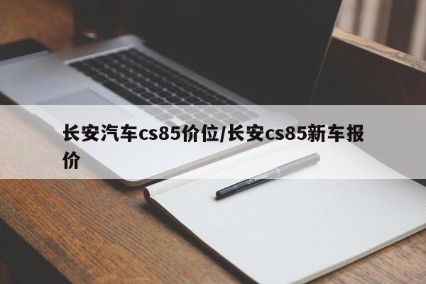 长安汽车cs85价位/长安cs85新车报价