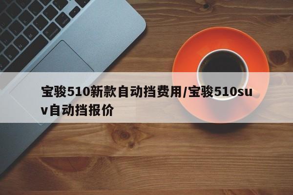 宝骏510新款自动挡费用/宝骏510suv自动挡报价