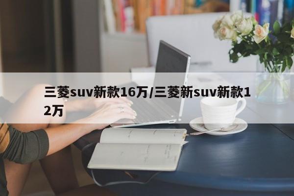 三菱suv新款16万/三菱新suv新款12万