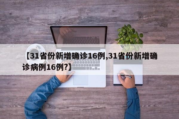 【31省份新增确诊16例,31省份新增确诊病例16例?】
