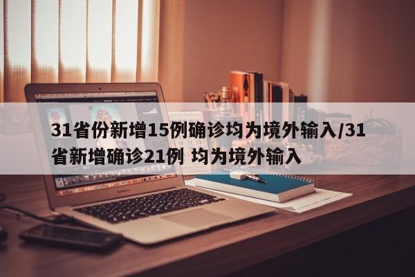 31省份新增15例确诊均为境外输入/31省新增确诊21例 均为境外输入
