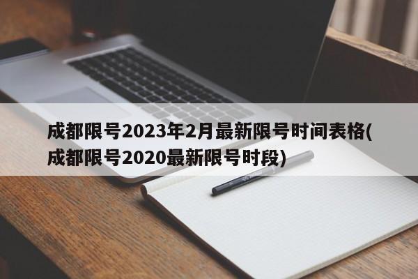 成都限号2023年2月最新限号时间表格(成都限号2020最新限号时段)