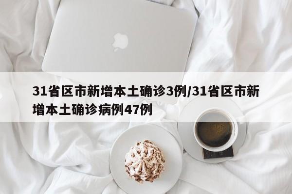 31省区市新增本土确诊3例/31省区市新增本土确诊病例47例