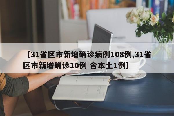 【31省区市新增确诊病例108例,31省区市新增确诊10例 含本土1例】