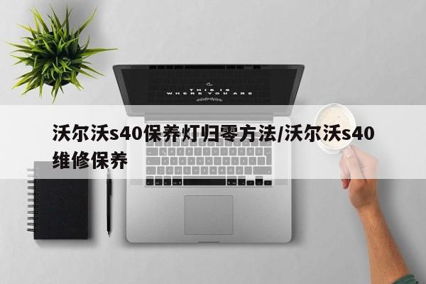 沃尔沃s40保养灯归零方法/沃尔沃s40维修保养