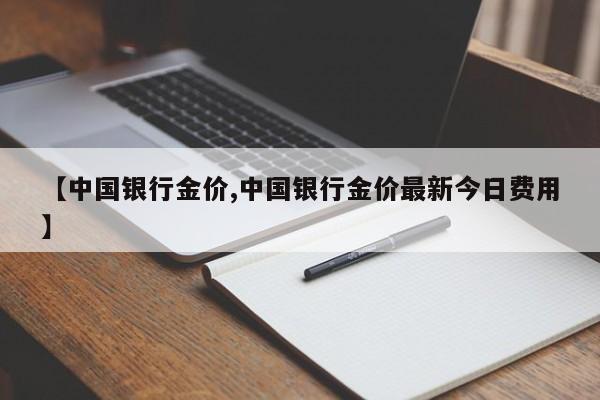 【中国银行金价,中国银行金价最新今日费用】