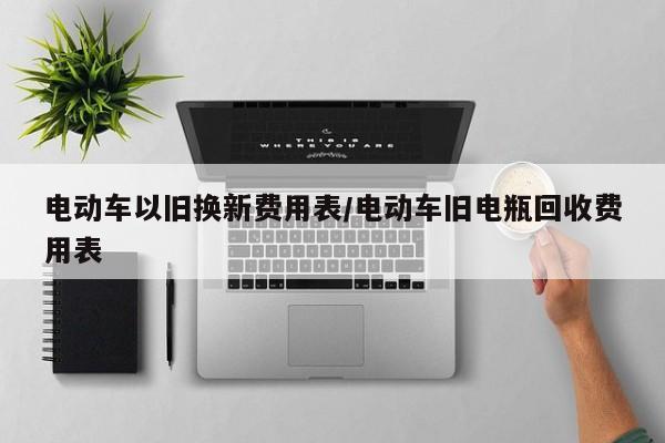 电动车以旧换新费用表/电动车旧电瓶回收费用表