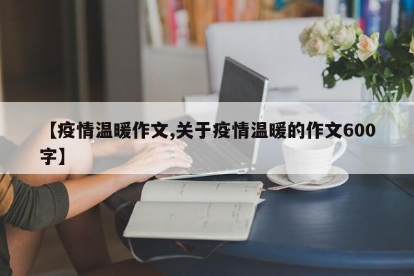 【疫情温暖作文,关于疫情温暖的作文600字】