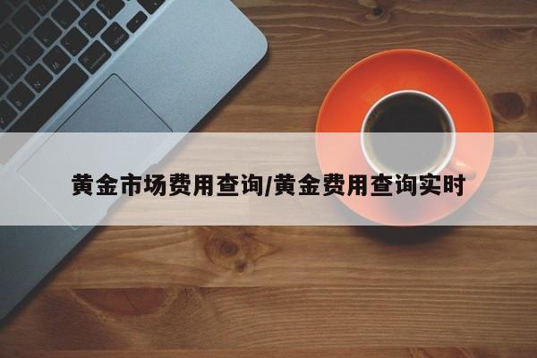 黄金市场费用查询/黄金费用查询实时