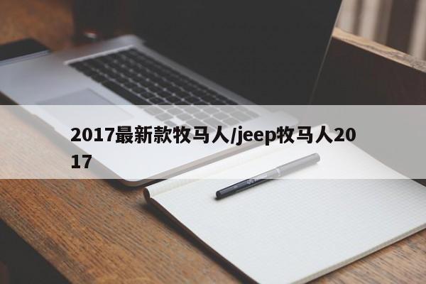 2017最新款牧马人/jeep牧马人2017