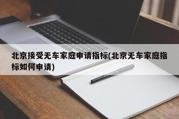 北京接受无车家庭申请指标(北京无车家庭指标如何申请)
