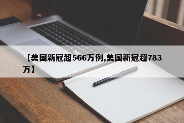 【美国新冠超566万例,美国新冠超783万】