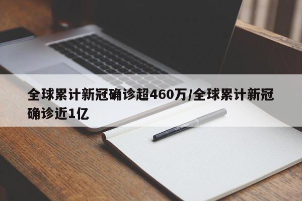 全球累计新冠确诊超460万/全球累计新冠确诊近1亿